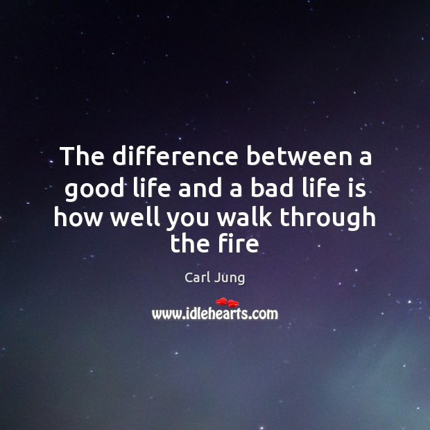 The difference between a good life and a bad life is how well you walk through the fire Image