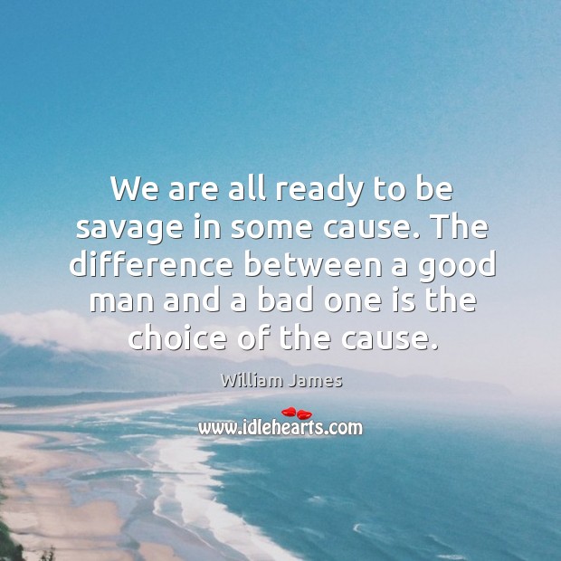 The difference between a good man and a bad one is the choice of the cause. William James Picture Quote