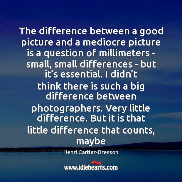 The difference between a good picture and a mediocre picture is a Henri Cartier-Bresson Picture Quote