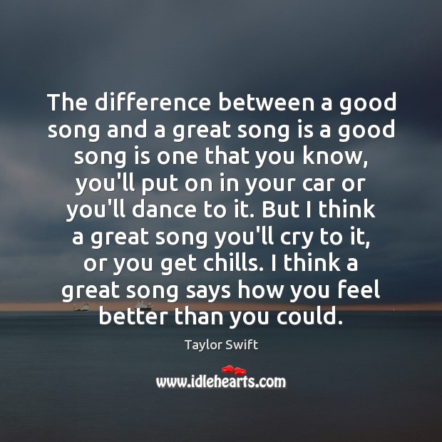 The difference between a good song and a great song is a Taylor Swift Picture Quote