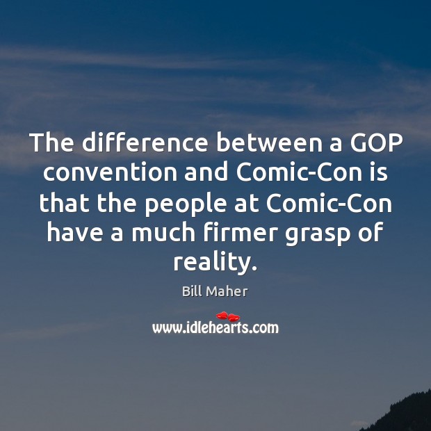 The difference between a GOP convention and Comic-Con is that the people Bill Maher Picture Quote