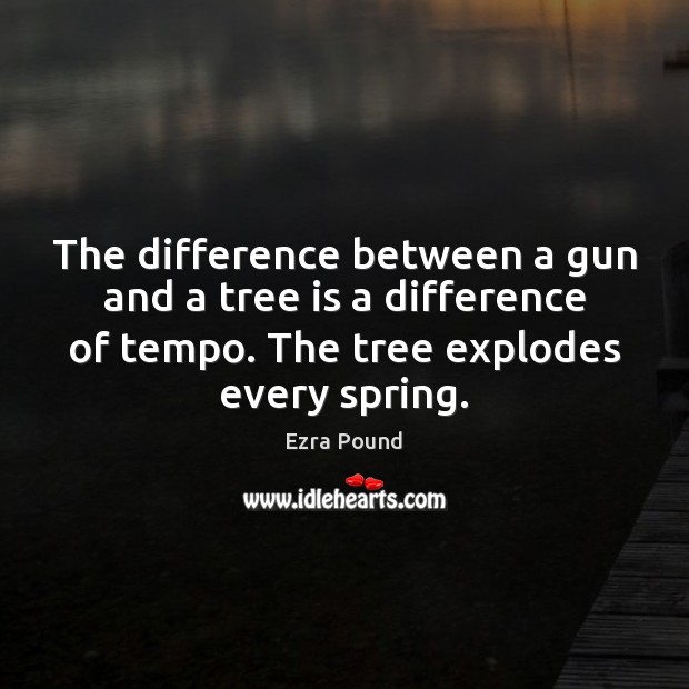 The difference between a gun and a tree is a difference of Ezra Pound Picture Quote