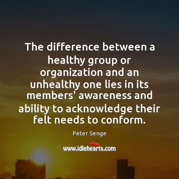The difference between a healthy group or organization and an unhealthy one Peter Senge Picture Quote