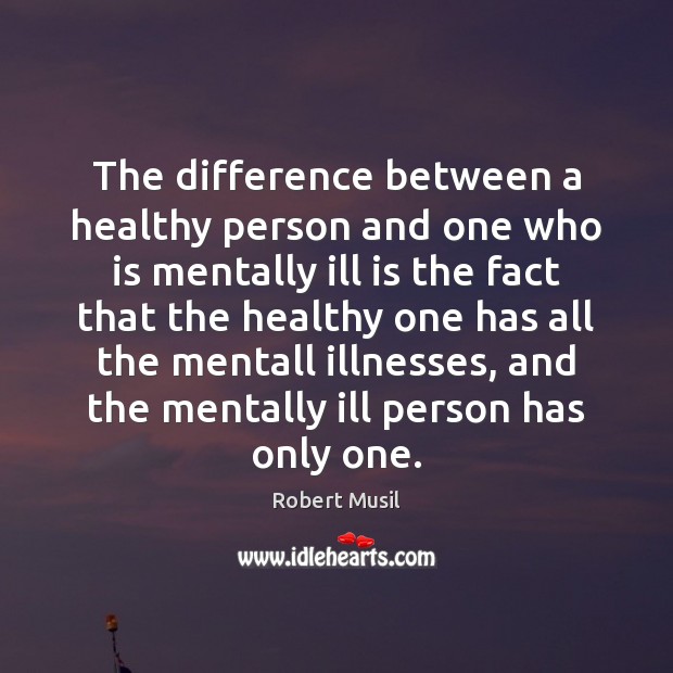 The difference between a healthy person and one who is mentally ill Robert Musil Picture Quote
