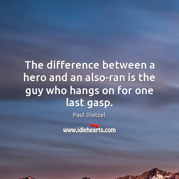 The difference between a hero and an also-ran is the guy who hangs on for one last gasp. Image