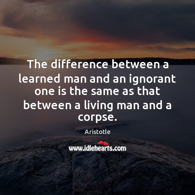 The difference between a learned man and an ignorant one is the Aristotle Picture Quote