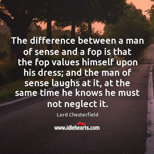 The difference between a man of sense and a fop is that the fop values himself upon his dress; Lord Chesterfield Picture Quote