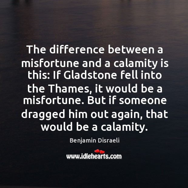 The difference between a misfortune and a calamity is this: if gladstone fell into the Benjamin Disraeli Picture Quote