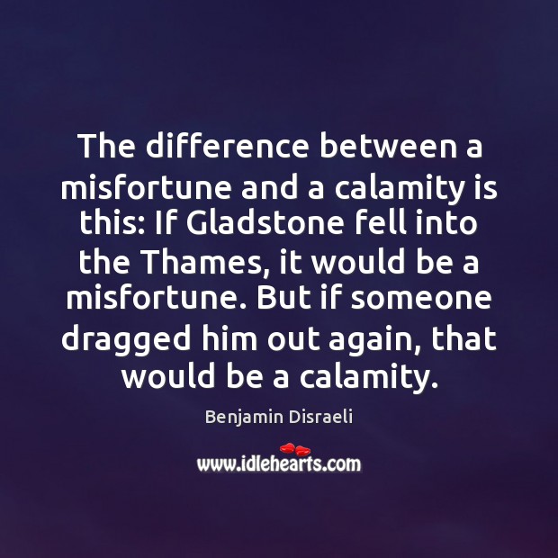 The difference between a misfortune and a calamity is this: If Gladstone Benjamin Disraeli Picture Quote