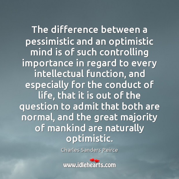 The difference between a pessimistic and an optimistic mind is of such Charles Sanders Peirce Picture Quote