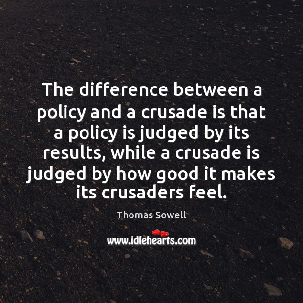 The difference between a policy and a crusade is that a policy Thomas Sowell Picture Quote