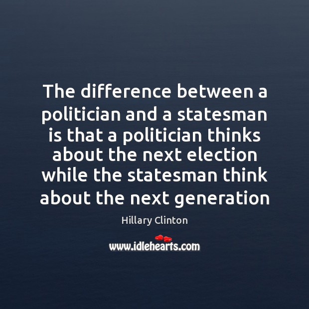 The difference between a politician and a statesman is that a politician Hillary Clinton Picture Quote
