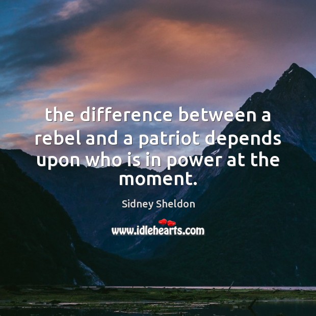 The difference between a rebel and a patriot depends upon who is in power at the moment. Sidney Sheldon Picture Quote