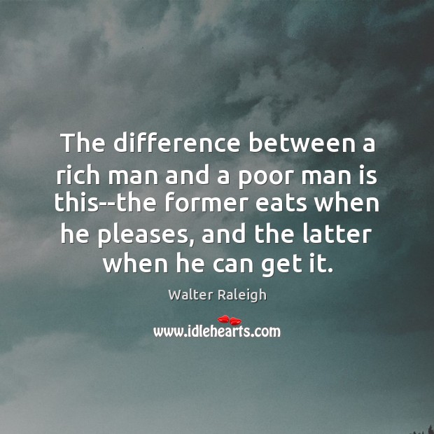 The difference between a rich man and a poor man is this–the Walter Raleigh Picture Quote