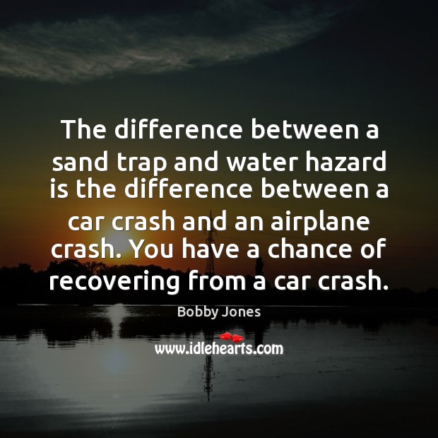 The difference between a sand trap and water hazard is the difference Image