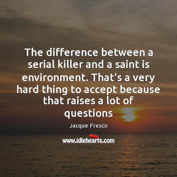 The difference between a serial killer and a saint is environment. That’s Jacque Fresco Picture Quote