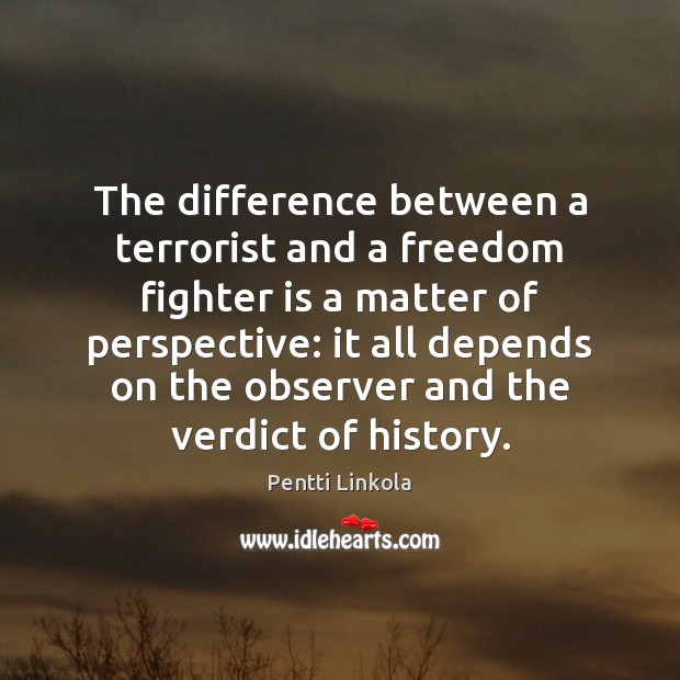 The difference between a terrorist and a freedom fighter is a matter Image