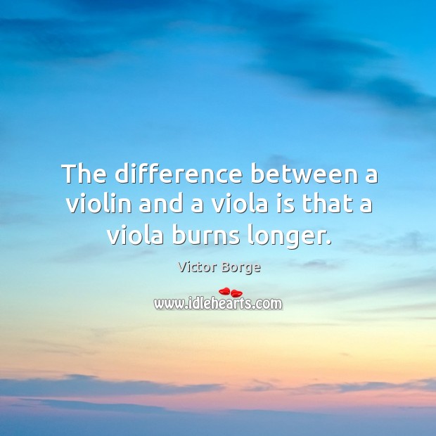 The difference between a violin and a viola is that a viola burns longer. Image