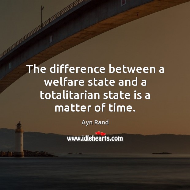 The difference between a welfare state and a totalitarian state is a matter of time. Ayn Rand Picture Quote
