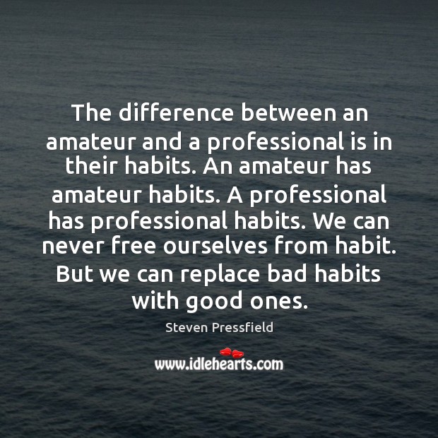 The difference between an amateur and a professional is in their habits. Steven Pressfield Picture Quote