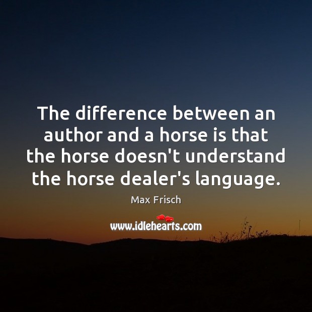 The difference between an author and a horse is that the horse Max Frisch Picture Quote