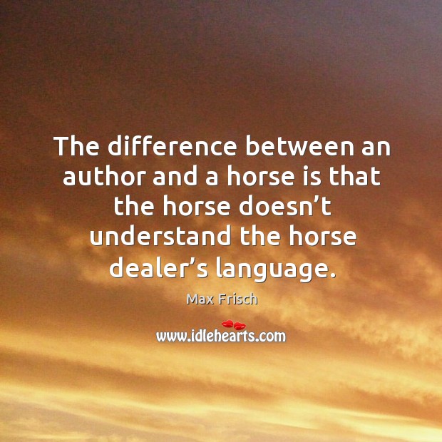 The difference between an author and a horse is that the horse doesn’t understand the horse dealer’s language. Image