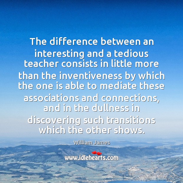 The difference between an interesting and a tedious teacher consists in little William James Picture Quote