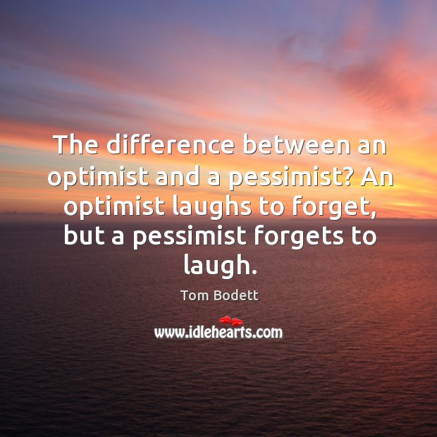The difference between an optimist and a pessimist? an optimist laughs to forget, but a pessimist forgets to laugh. Image