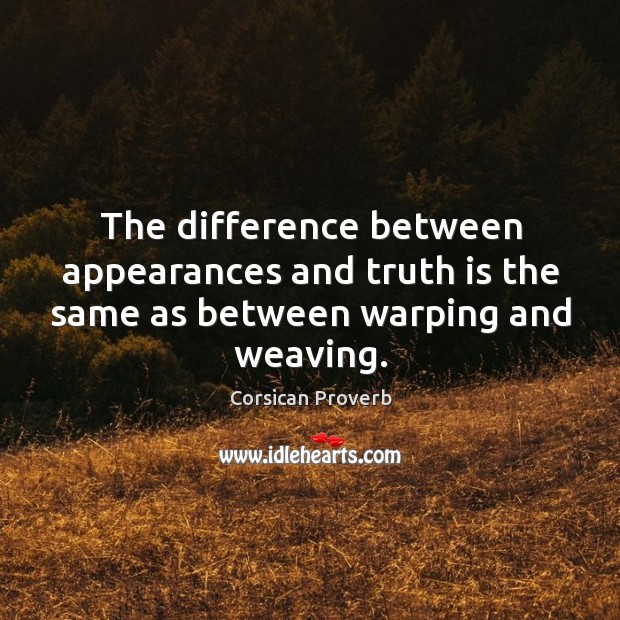 The difference between appearances and truth is the same as between warping and weaving. Corsican Proverbs Image