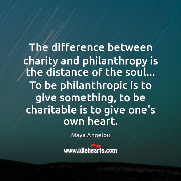 The difference between charity and philanthropy is the distance of the soul… Maya Angelou Picture Quote