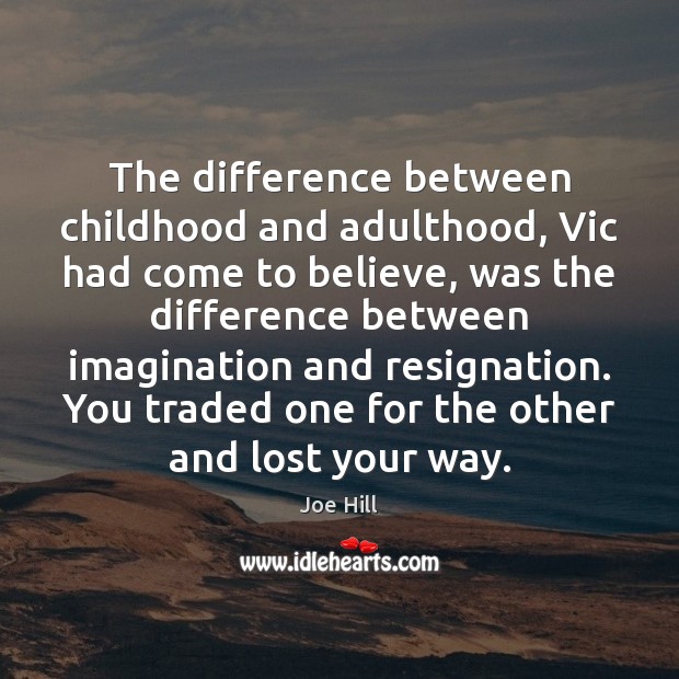 The difference between childhood and adulthood, Vic had come to believe, was Joe Hill Picture Quote