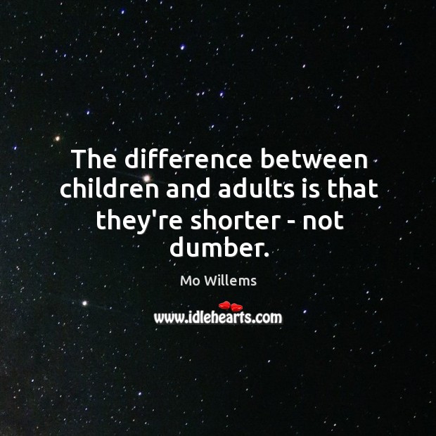 The difference between children and adults is that they’re shorter – not dumber. Mo Willems Picture Quote