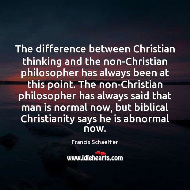 The difference between Christian thinking and the non-Christian philosopher has always been Francis Schaeffer Picture Quote