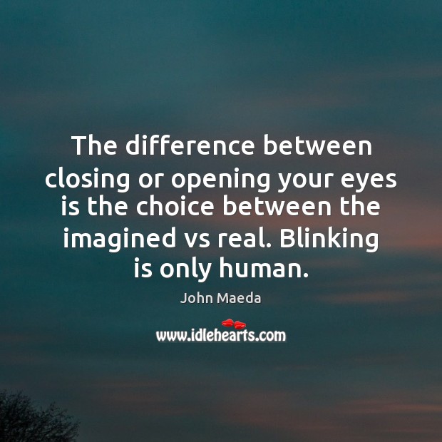 The difference between closing or opening your eyes is the choice between Image