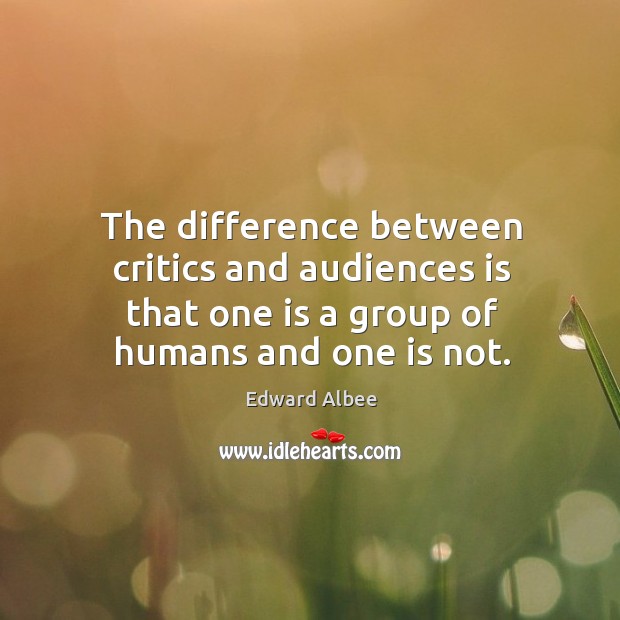 The difference between critics and audiences is that one is a group of humans and one is not. Edward Albee Picture Quote