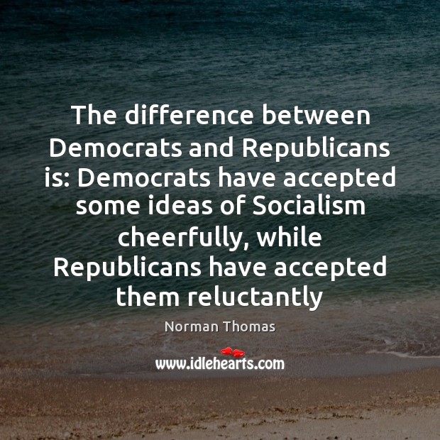 The difference between Democrats and Republicans is: Democrats have accepted some ideas Norman Thomas Picture Quote