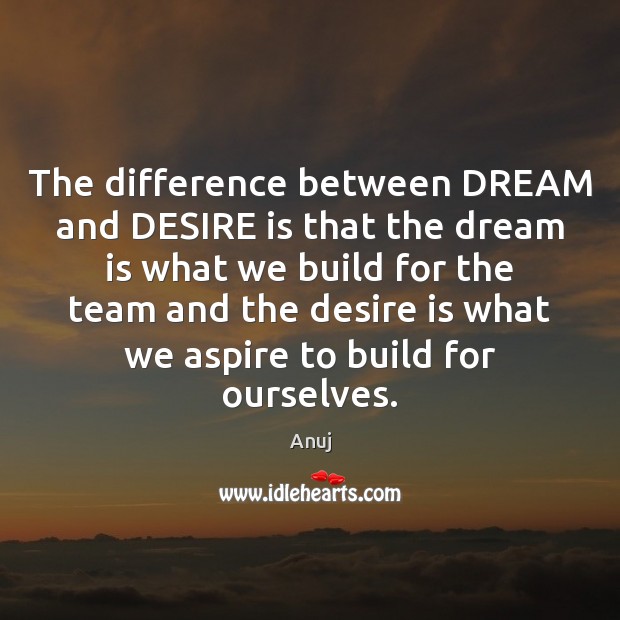 The difference between DREAM and DESIRE is that the dream is what Anuj Picture Quote