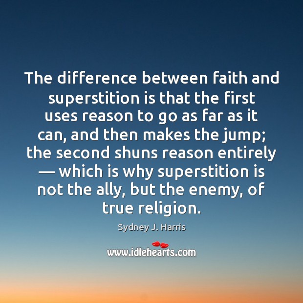 The difference between faith and superstition is that the first uses reason Sydney J. Harris Picture Quote