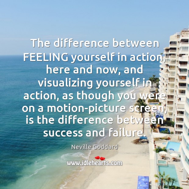 The difference between FEELING yourself in action, here and now, and visualizing Failure Quotes Image