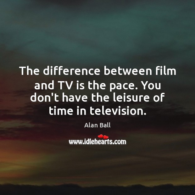 The difference between film and TV is the pace. You don’t have Alan Ball Picture Quote