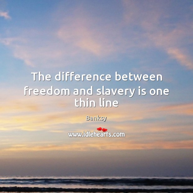 The difference between freedom and slavery is one thin line Banksy Picture Quote