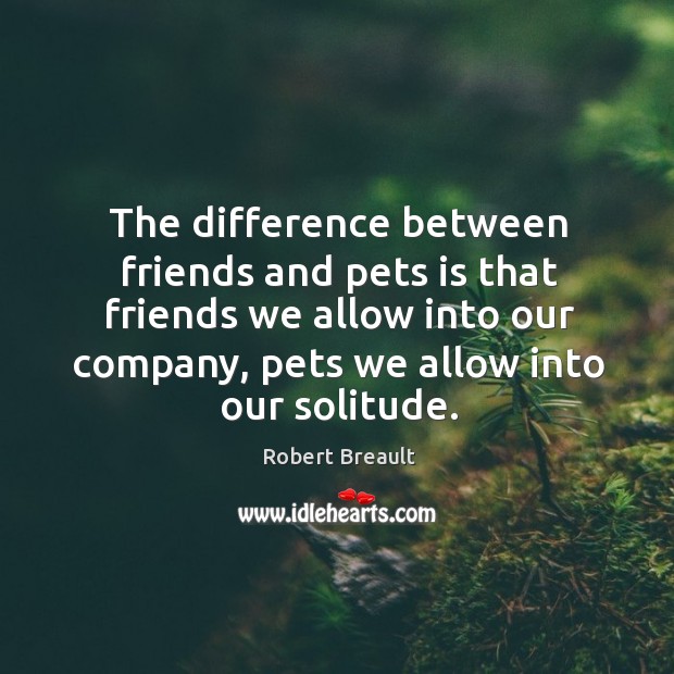 The difference between friends and pets is that friends we allow into Robert Breault Picture Quote