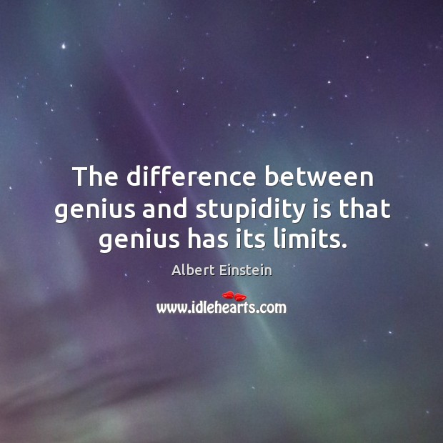 The difference between genius and stupidity is that genius has its limits. Image