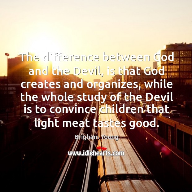 The difference between God and the Devil, is that God creates and Brigham Young Picture Quote