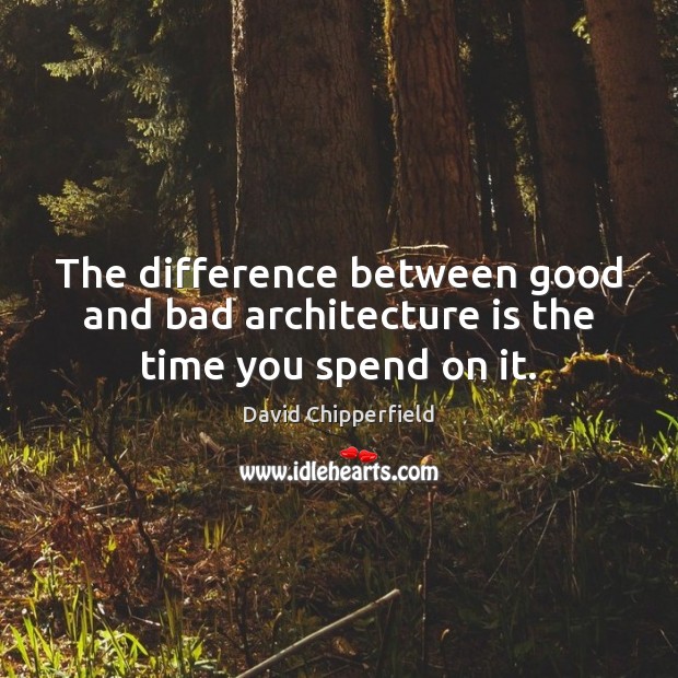 The difference between good and bad architecture is the time you spend on it. David Chipperfield Picture Quote