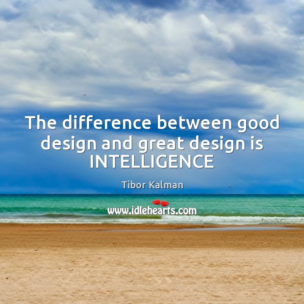 The difference between good design and great design is INTELLIGENCE Tibor Kalman Picture Quote
