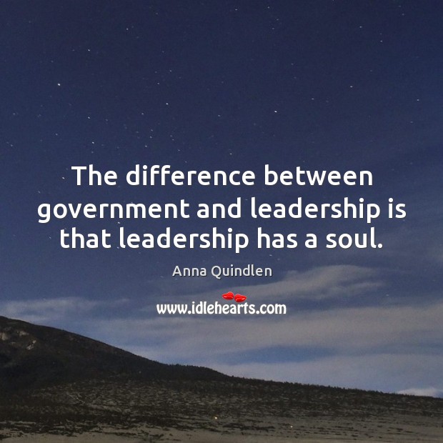 The difference between government and leadership is that leadership has a soul. Anna Quindlen Picture Quote