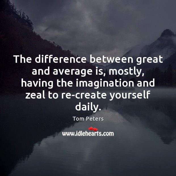 The difference between great and average is, mostly, having the imagination and Image
