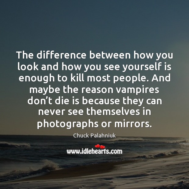 The difference between how you look and how you see yourself is Chuck Palahniuk Picture Quote