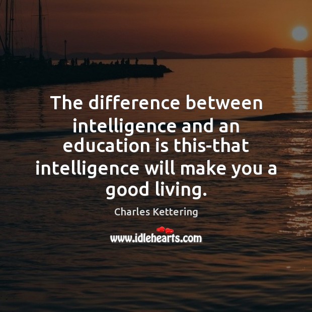 The difference between intelligence and an education is this-that intelligence will make Charles Kettering Picture Quote